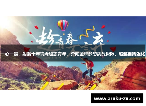 一心一箭，射落十年情缘励志青年，奔向金牌梦想挑战极限，超越自我强化