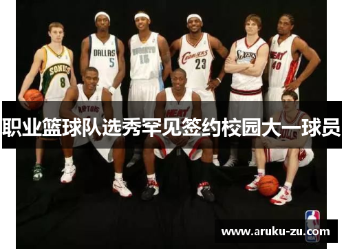 职业篮球队选秀罕见签约校园大一球员
