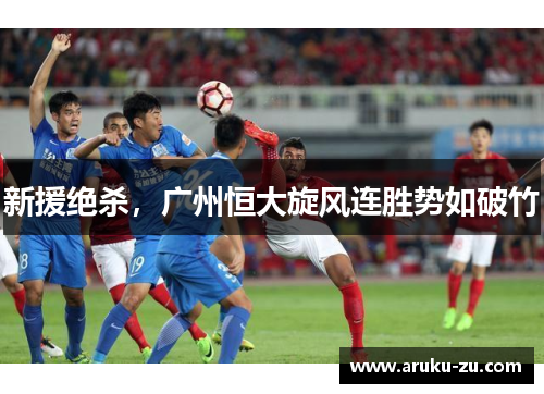 新援绝杀，广州恒大旋风连胜势如破竹