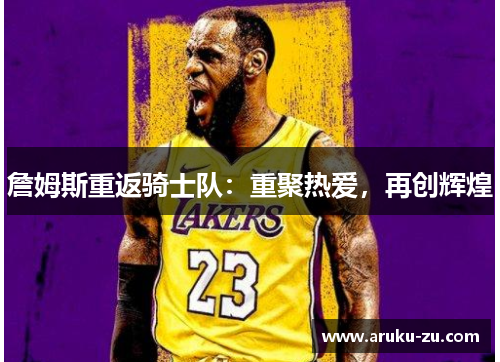 詹姆斯重返骑士队：重聚热爱，再创辉煌