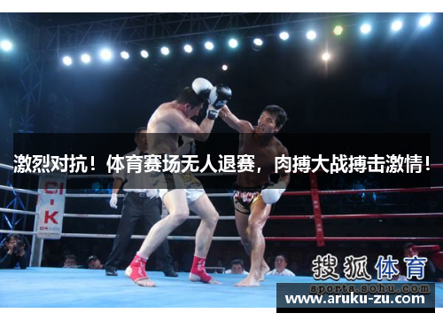 激烈对抗！体育赛场无人退赛，肉搏大战搏击激情！